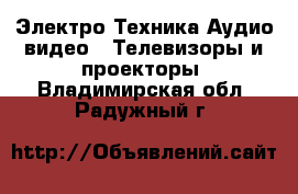 Электро-Техника Аудио-видео - Телевизоры и проекторы. Владимирская обл.,Радужный г.